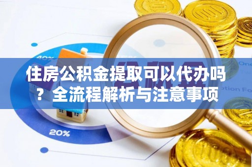 成都住房公积金提取可以代办吗？全流程解析与注意事项