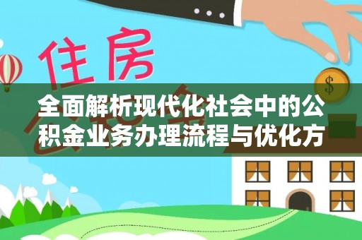 成都全面解析现代化社会中的公积金业务办理流程与优化方案