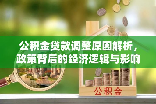 成都公积金贷款调整原因解析，政策背后的经济逻辑与影响