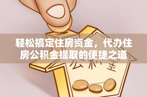 成都轻松搞定住房资金，代办住房公积金提取的便捷之道