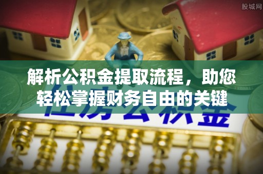 成都解析公积金提取流程，助您轻松掌握财务自由的关键