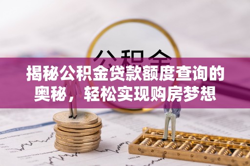 成都揭秘公积金贷款额度查询的奥秘，轻松实现购房梦想