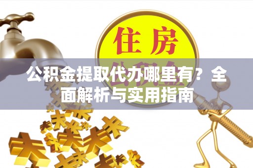 成都公积金提取代办哪里有？全面解析与实用指南