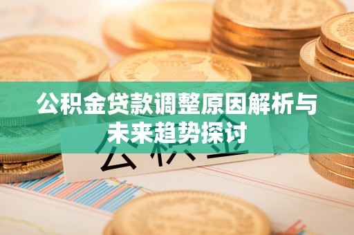 成都公积金贷款调整原因解析与未来趋势探讨