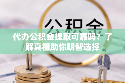 成都代办公积金提取可靠吗？了解真相助你明智选择