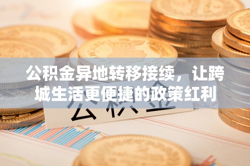 成都公积金异地转移接续，让跨城生活更便捷的政策红利