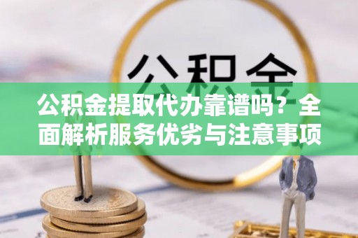 成都公积金提取代办靠谱吗？全面解析服务优劣与注意事项