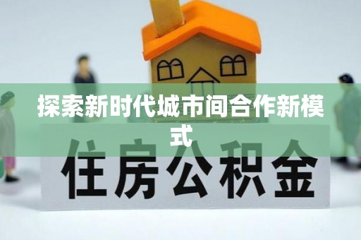 成都探索新时代城市间合作新模式