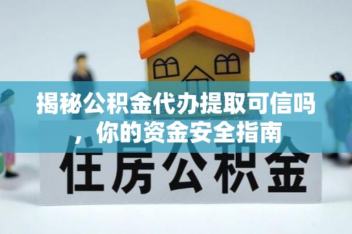 成都揭秘公积金代办提取可信吗，你的资金安全指南