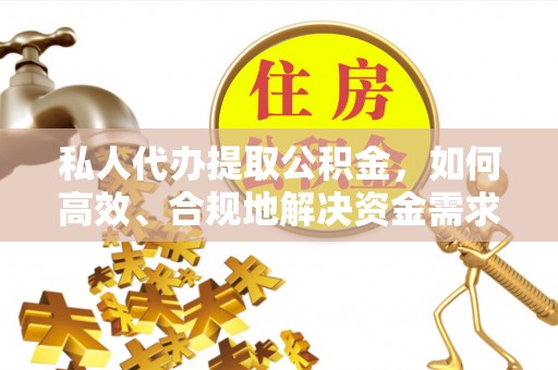 成都私人代办提取公积金，如何高效、合规地解决资金需求
