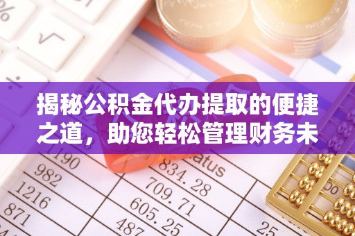 成都揭秘公积金代办提取的便捷之道，助您轻松管理财务未来