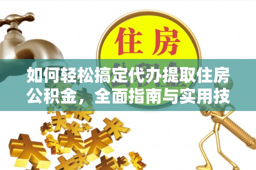 成都如何轻松搞定代办提取住房公积金，全面指南与实用技巧
