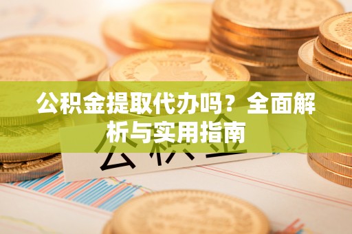 成都公积金提取代办吗？全面解析与实用指南