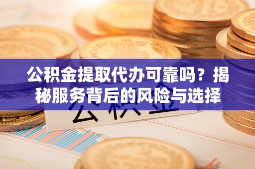 成都公积金提取代办可靠吗？揭秘服务背后的风险与选择