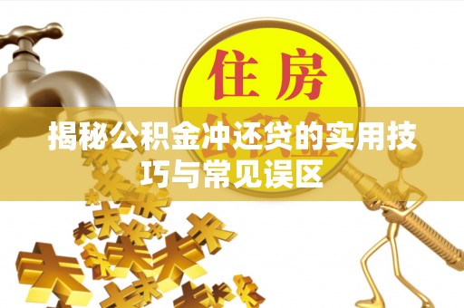成都揭秘公积金冲还贷的实用技巧与常见误区