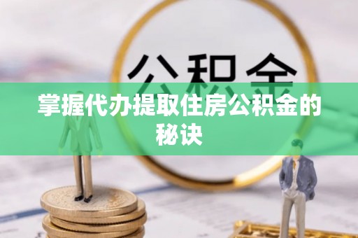 成都掌握代办提取住房公积金的秘诀