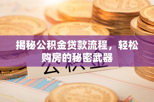 成都揭秘公积金贷款流程，轻松购房的秘密武器