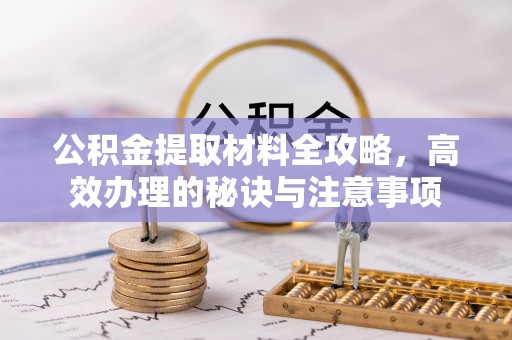 成都公积金提取材料全攻略，高效办理的秘诀与注意事项
