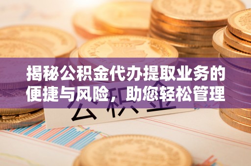 成都揭秘公积金代办提取业务的便捷与风险，助您轻松管理财务