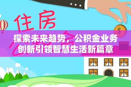 成都探索未来趋势，公积金业务创新引领智慧生活新篇章