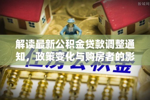成都解读最新公积金贷款调整通知，政策变化与购房者的影响