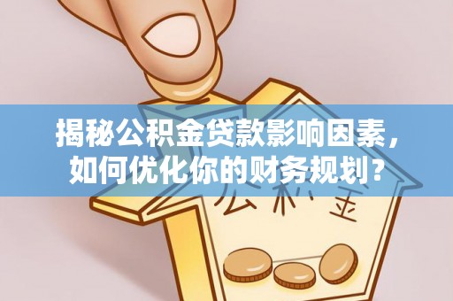 成都揭秘公积金贷款影响因素，如何优化你的财务规划？