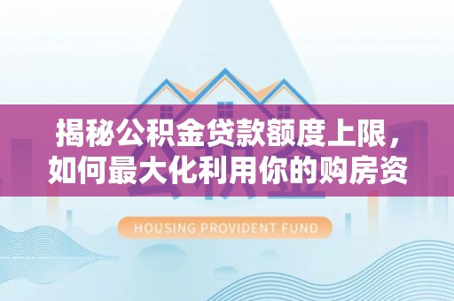 成都揭秘公积金贷款额度上限，如何最大化利用你的购房资金