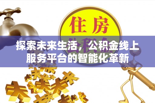 成都探索未来生活，公积金线上服务平台的智能化革新