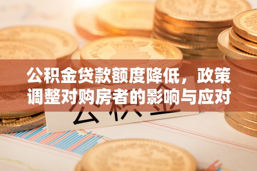 成都公积金贷款额度降低，政策调整对购房者的影响与应对策略