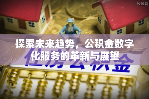 成都探索未来趋势，公积金数字化服务的革新与展望