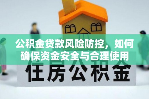 成都公积金贷款风险防控，如何确保资金安全与合理使用