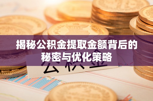 成都揭秘公积金提取金额背后的秘密与优化策略