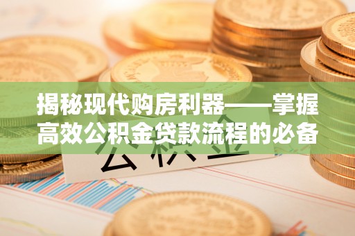 成都揭秘现代购房利器——掌握高效公积金贷款流程的必备指南