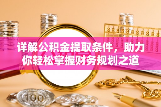 成都详解公积金提取条件，助力你轻松掌握财务规划之道