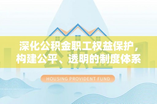 成都深化公积金职工权益保护，构建公平、透明的制度体系