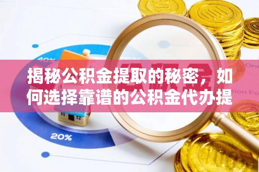 成都揭秘公积金提取的秘密，如何选择靠谱的公积金代办提取公司