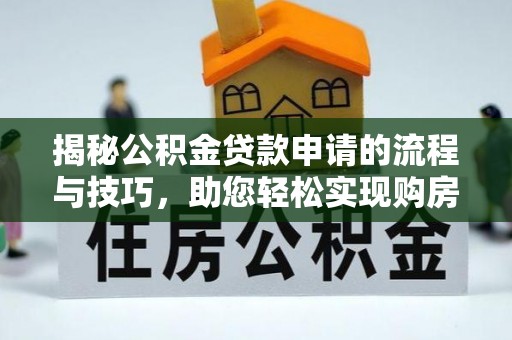 成都揭秘公积金贷款申请的流程与技巧，助您轻松实现购房梦