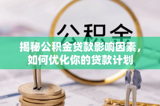 成都揭秘公积金贷款影响因素，如何优化你的贷款计划