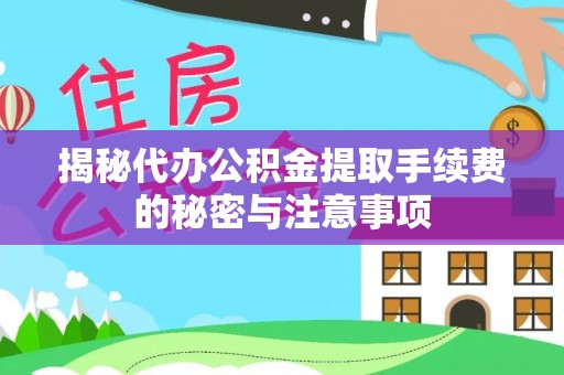 成都揭秘代办公积金提取手续费的秘密与注意事项