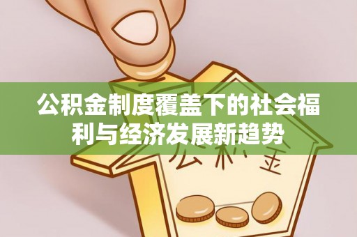 成都公积金制度覆盖下的社会福利与经济发展新趋势