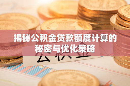 成都揭秘公积金贷款额度计算的秘密与优化策略