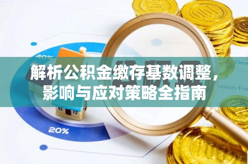 成都解析公积金缴存基数调整，影响与应对策略全指南