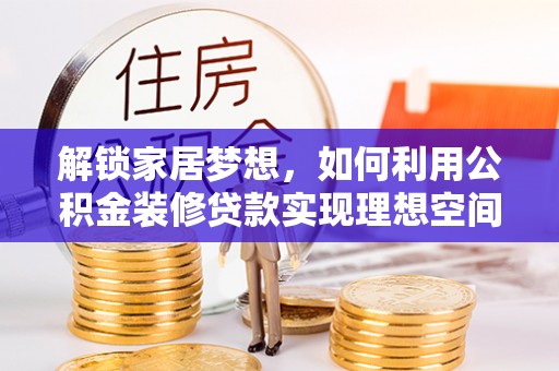 成都解锁家居梦想，如何利用公积金装修贷款实现理想空间