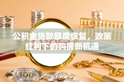 成都公积金贷款额度恢复，政策红利下的购房新机遇
