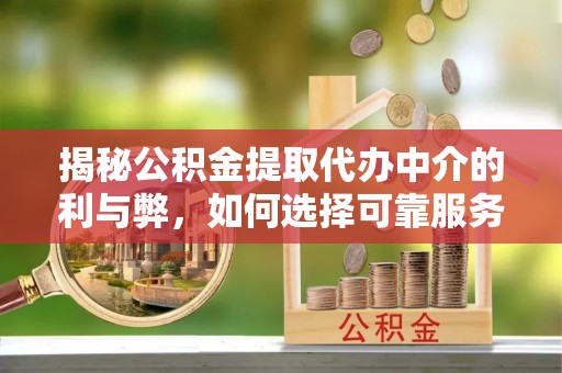 成都揭秘公积金提取代办中介的利与弊，如何选择可靠服务？