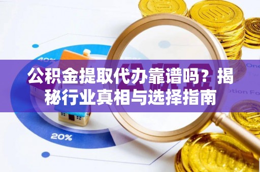 成都公积金提取代办靠谱吗？揭秘行业真相与选择指南