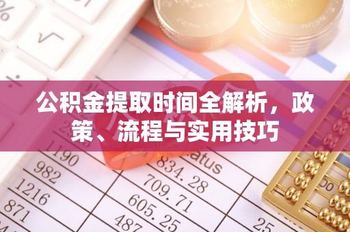 成都公积金提取时间全解析，政策、流程与实用技巧