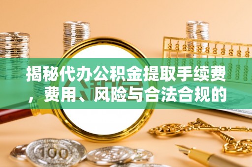 成都揭秘代办公积金提取手续费，费用、风险与合法合规的全解析