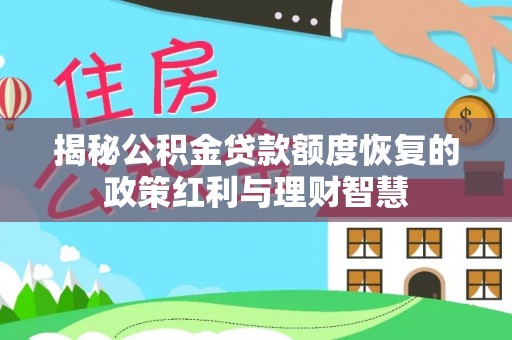 成都揭秘公积金贷款额度恢复的政策红利与理财智慧
