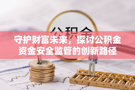 成都守护财富未来，探讨公积金资金安全监管的创新路径